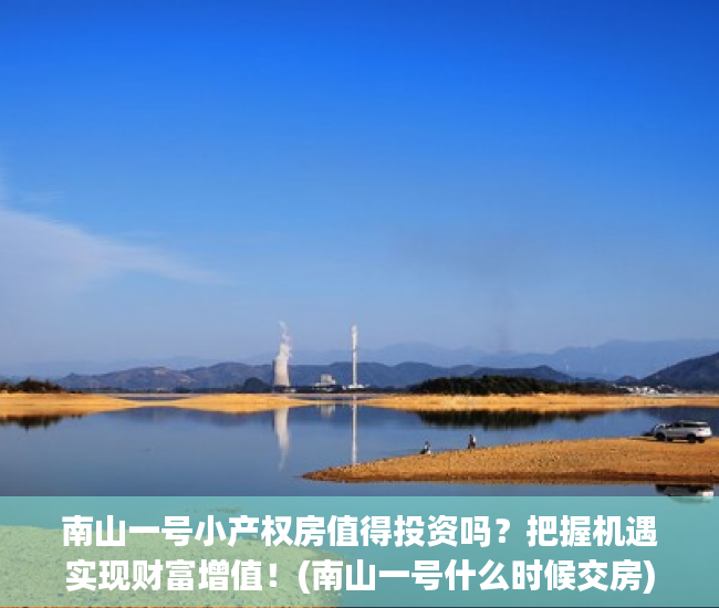 南山一号小产权房值得投资吗？把握机遇实现财富增值！(南山一号什么时候交房)