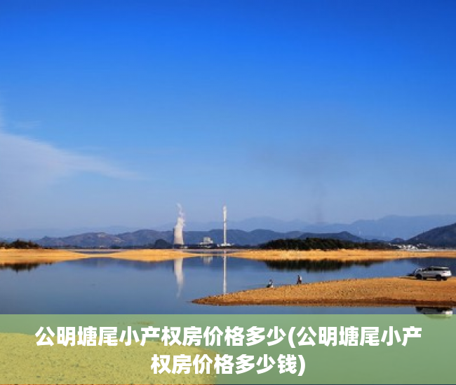 公明塘尾小产权房价格多少(公明塘尾小产权房价格多少钱)