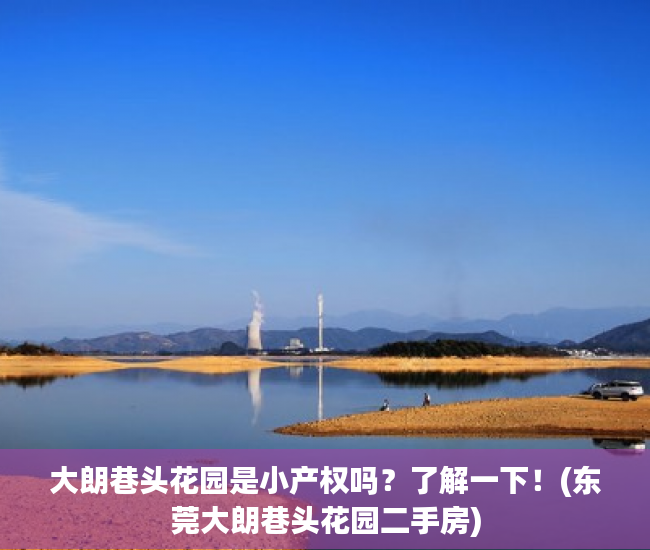 大朗巷头花园是小产权吗？了解一下！(东莞大朗巷头花园二手房)
