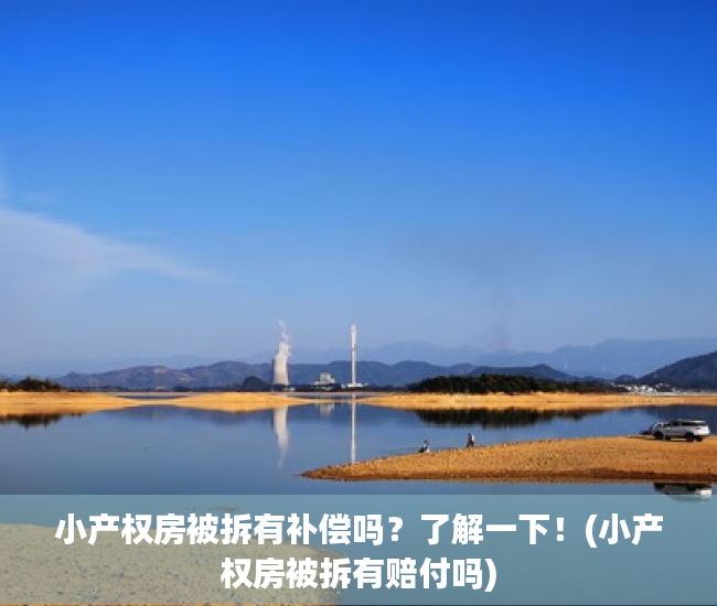 小产权房被拆有补偿吗？了解一下！(小产权房被拆有赔付吗)