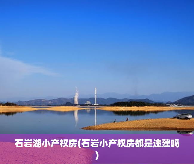 石岩湖小产权房(石岩小产权房都是违建吗)