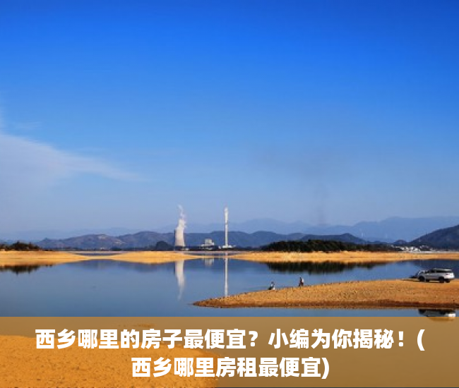 西乡哪里的房子最便宜？小编为你揭秘！(西乡哪里房租最便宜)