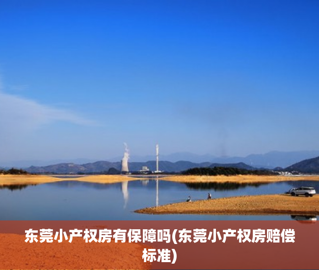 东莞小产权房有保障吗(东莞小产权房赔偿标准) 东莞小产权房有保障吗(东莞小产权房赔偿标准)