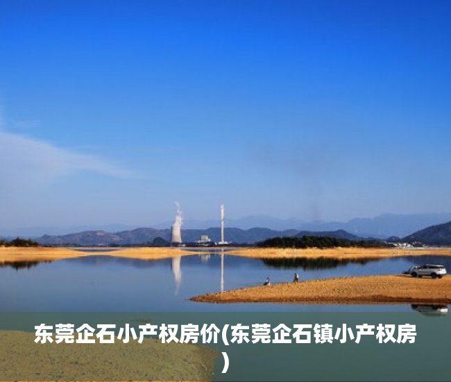 东莞企石小产权房价(东莞企石镇小产权房) 东莞企石小产权房价(东莞企石镇小产权房)