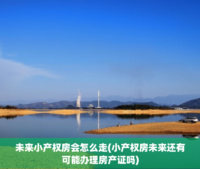 未来小产权房会怎么走(小产权房未来还有可能办理房产证吗)