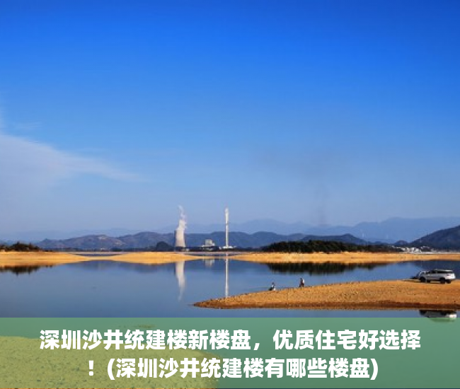深圳沙井统建楼新楼盘，优质住宅好选择！(深圳沙井统建楼有哪些楼盘)
