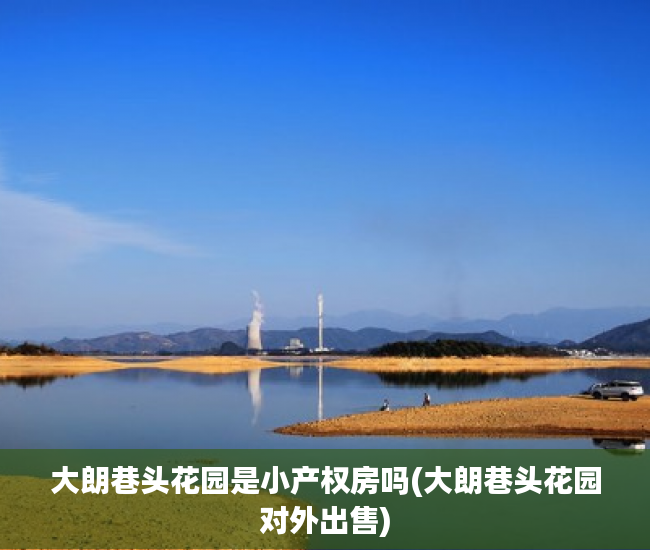 大朗巷头花园是小产权房吗(大朗巷头花园对外出售) 大朗巷头花园是小产权房吗(大朗巷头花园对外出售)
