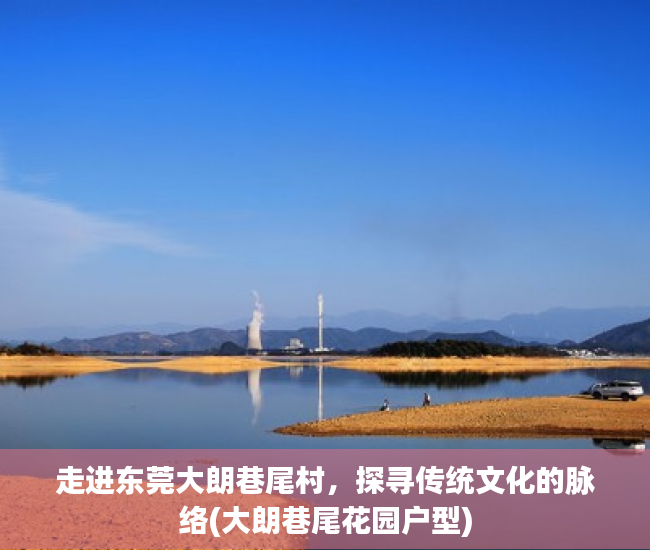 走进东莞大朗巷尾村，探寻传统文化的脉络(大朗巷尾花园户型)