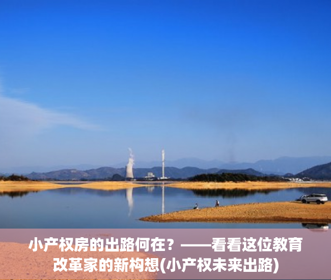 小产权房的出路何在？——看看这位教育改革家的新构想(小产权未来出路)