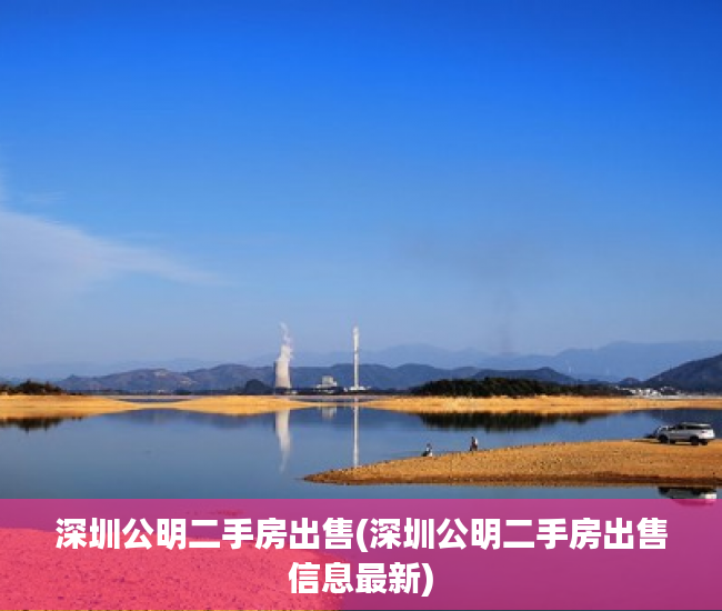 深圳公明二手房出售(深圳公明二手房出售信息最新) 深圳公明二手房出售(深圳公明二手房出售信息最新)