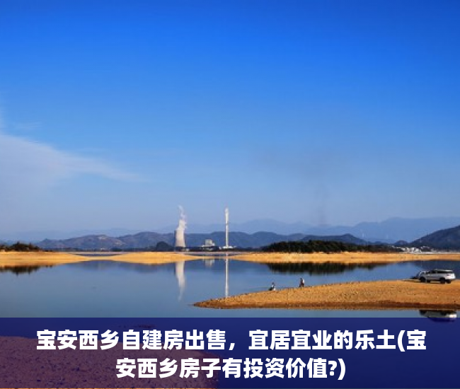 宝安西乡自建房出售，宜居宜业的乐土(宝安西乡房子有投资价值?)