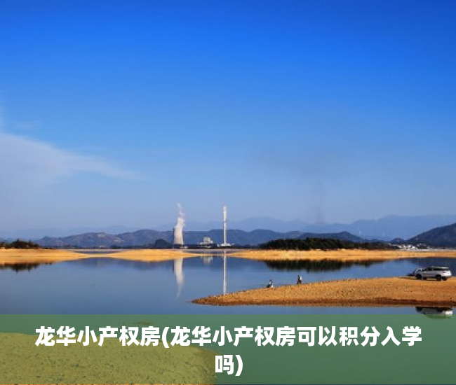 龙华小产权房(龙华小产权房可以积分入学吗) 龙华小产权房(龙华小产权房可以积分入学吗)
