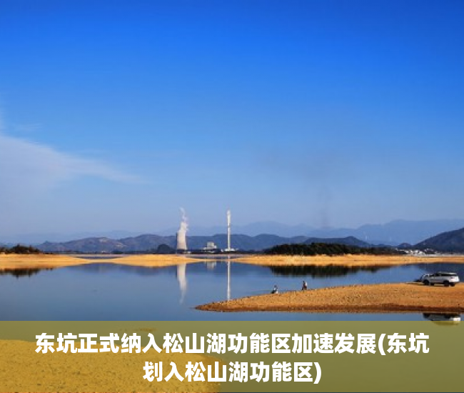 东坑正式纳入松山湖功能区加速发展(东坑划入松山湖功能区)