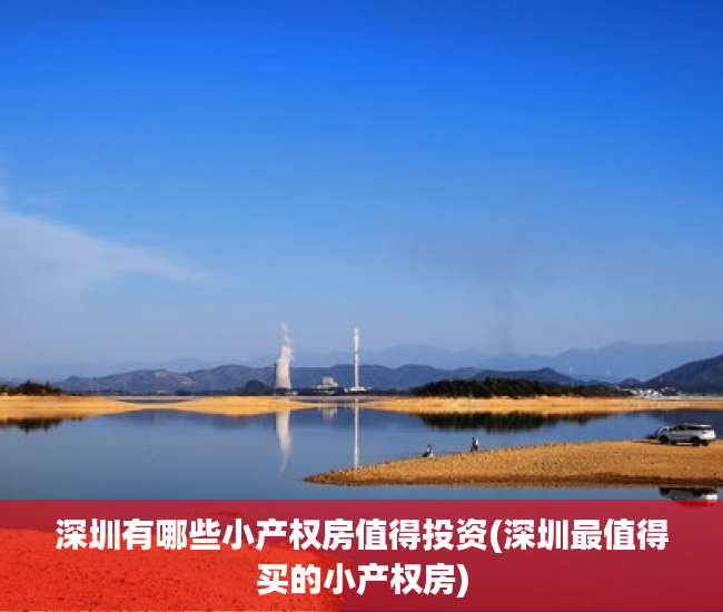 深圳有哪些小产权房值得投资(深圳最值得买的小产权房)