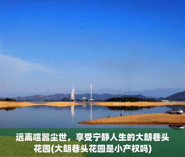 远离喧嚣尘世，享受宁静人生的大朗巷头花园(大朗巷头花园是小产权吗)