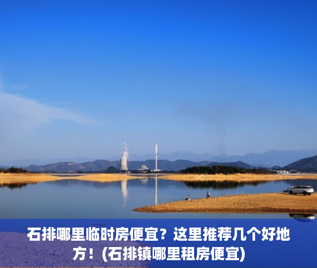 石排哪里临时房便宜？这里推荐几个好地方！(石排镇哪里租房便宜)