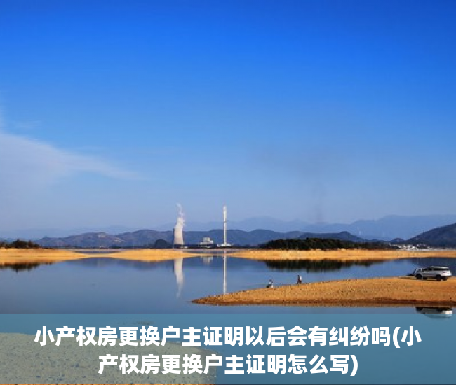 小产权房更换户主证明以后会有纠纷吗(小产权房更换户主证明怎么写)