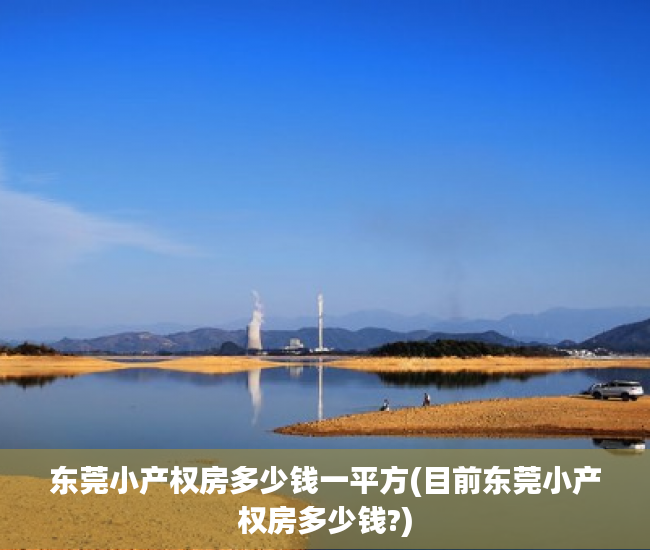 东莞小产权房多少钱一平方(目前东莞小产权房多少钱?) 东莞小产权房多少钱一平方(目前东莞小产权房多少钱?)