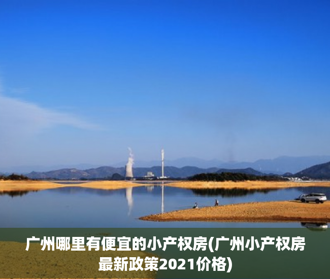 广州哪里有便宜的小产权房(广州小产权房最新政策2021价格) 广州哪里有便宜的小产权房(广州小产权房最新政策2021价格)