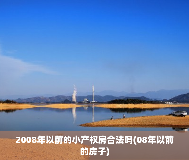 2008年以前的小产权房合法吗(08年以前的房子) 2008年以前的小产权房合法吗(08年以前的房子)