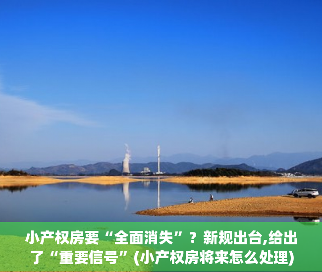 小产权房要“全面消失”？新规出台,给出了“重要信号”(小产权房将来怎么处理)