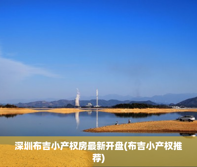 深圳布吉小产权房最新开盘(布吉小产权推荐)