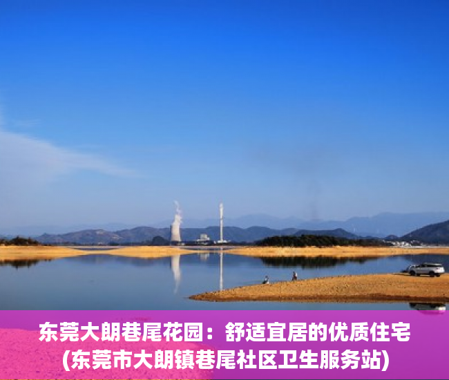 东莞大朗巷尾花园：舒适宜居的优质住宅(东莞市大朗镇巷尾社区卫生服务站)