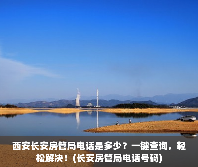 西安长安房管局电话是多少？一键查询，轻松解决！(长安房管局电话号码)