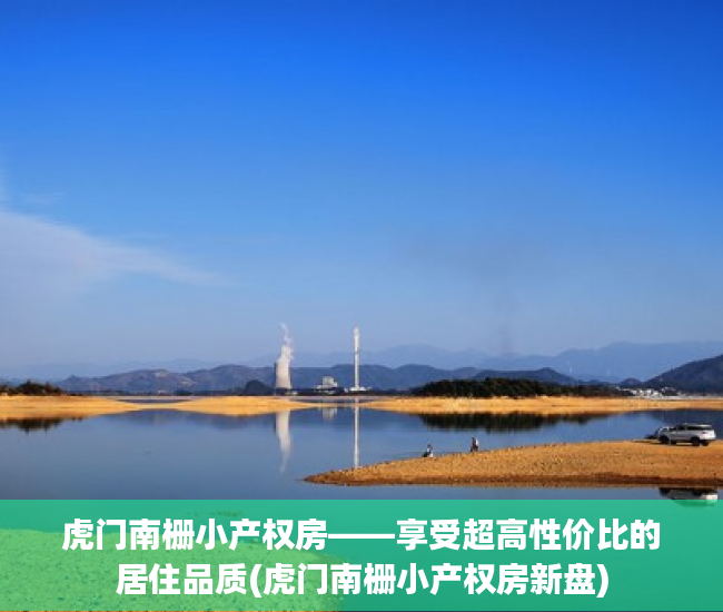 虎门南栅小产权房——享受超高性价比的居住品质(虎门南栅小产权房新盘)