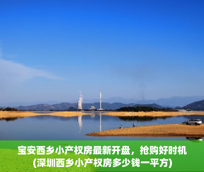 宝安西乡小产权房最新开盘，抢购好时机(深圳西乡小产权房多少钱一平方)