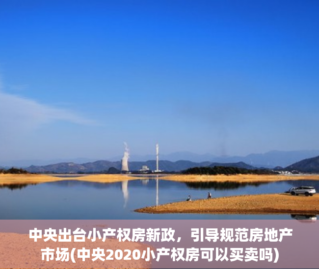 中央出台小产权房新政，引导规范房地产市场(中央2020小产权房可以买卖吗)