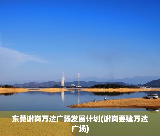 东莞谢岗万达广场发展计划(谢岗要建万达广场)