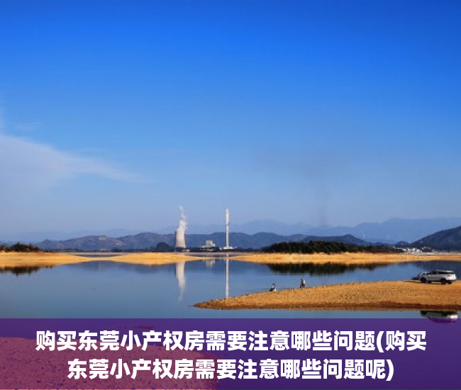 购买东莞小产权房需要注意哪些问题(购买东莞小产权房需要注意哪些问题呢)