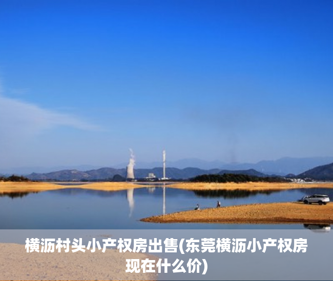 横沥村头小产权房出售(东莞横沥小产权房现在什么价) 横沥村头小产权房出售(东莞横沥小产权房现在什么价)