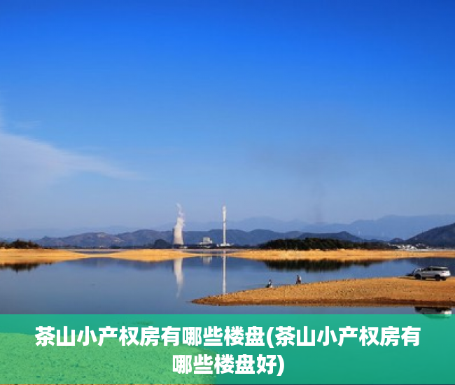 茶山小产权房有哪些楼盘(茶山小产权房有哪些楼盘好) 茶山小产权房有哪些楼盘(茶山小产权房有哪些楼盘好)