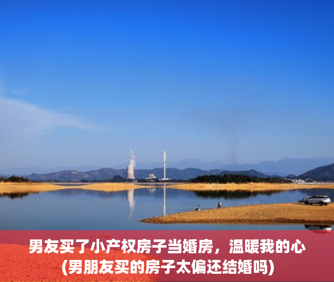 男友买了小产权房子当婚房，温暖我的心(男朋友买的房子太偏还结婚吗)
