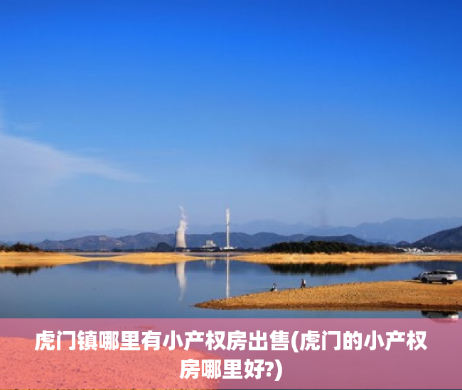 虎门镇哪里有小产权房出售(虎门的小产权房哪里好?) 虎门镇哪里有小产权房出售(虎门的小产权房哪里好?)