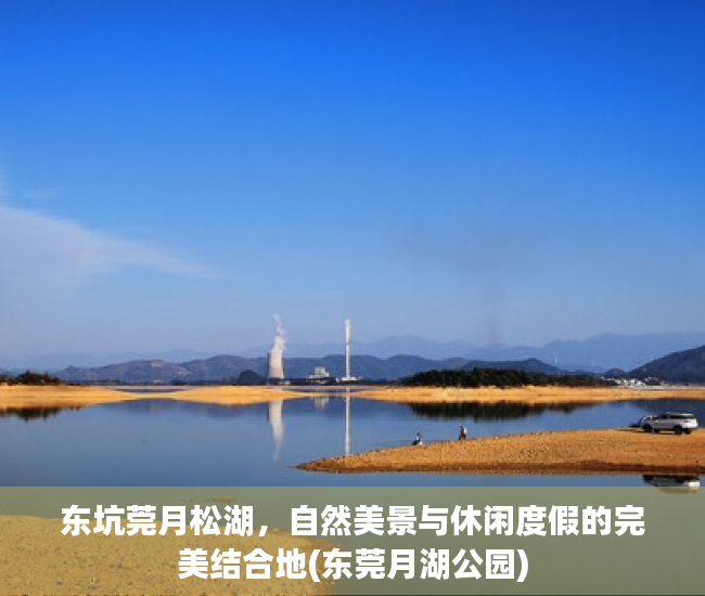 东坑莞月松湖，自然美景与休闲度假的完美结合地(东莞月湖公园)