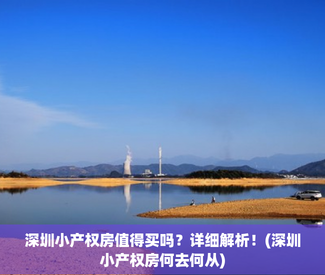 深圳小产权房值得买吗？详细解析！(深圳小产权房何去何从)