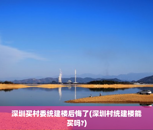 深圳买村委统建楼后悔了(深圳村统建楼能买吗?) 深圳买村委统建楼后悔了(深圳村统建楼能买吗?)