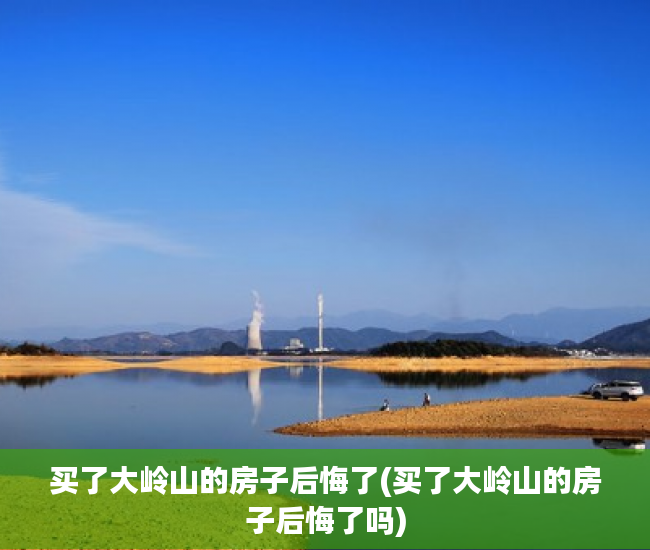 买了大岭山的房子后悔了(买了大岭山的房子后悔了吗) 买了大岭山的房子后悔了(买了大岭山的房子后悔了吗)