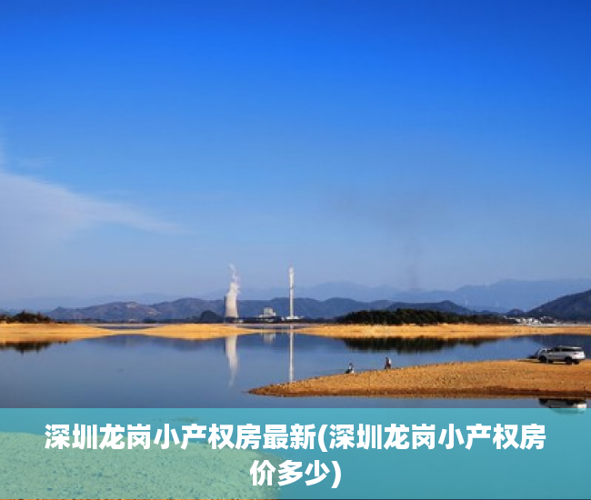 深圳龙岗小产权房最新(深圳龙岗小产权房价多少) 深圳龙岗小产权房最新(深圳龙岗小产权房价多少)