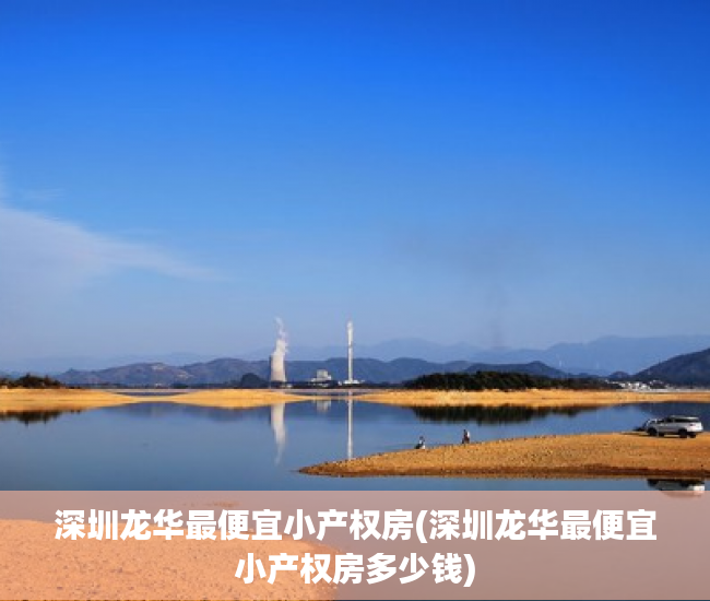 深圳龙华最便宜小产权房(深圳龙华最便宜小产权房多少钱) 深圳龙华最便宜小产权房(深圳龙华最便宜小产权房多少钱)