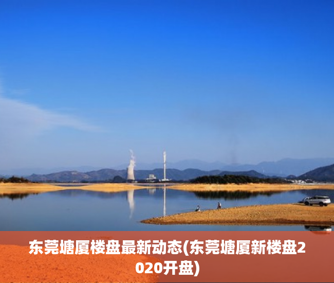 东莞塘厦楼盘最新动态(东莞塘厦新楼盘2020开盘) 东莞塘厦楼盘最新动态(东莞塘厦新楼盘2020开盘)