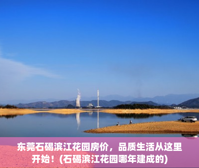 东莞石碣滨江花园房价，品质生活从这里开始！(石碣滨江花园哪年建成的)