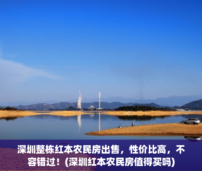 深圳整栋红本农民房出售，性价比高，不容错过！(深圳红本农民房值得买吗)