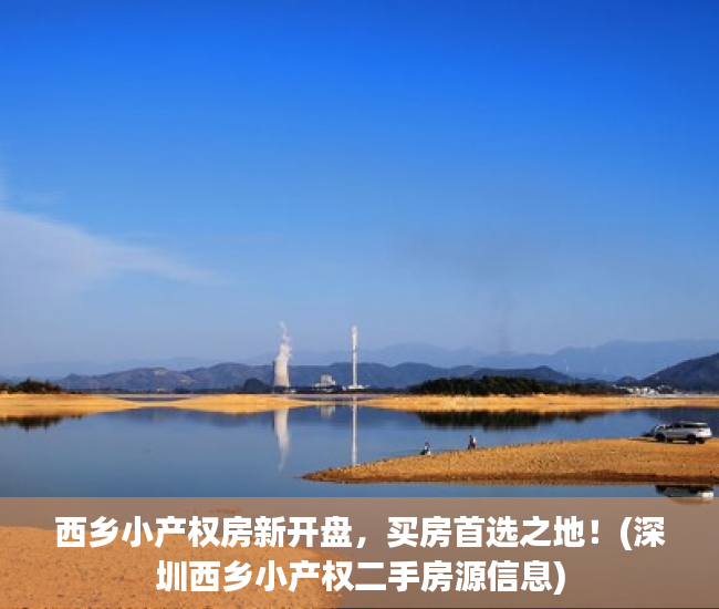 西乡小产权房新开盘，买房首选之地！(深圳西乡小产权二手房源信息)
