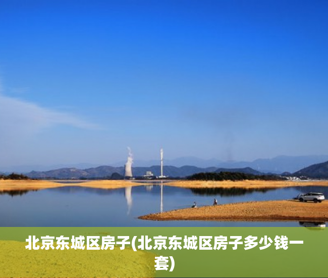 北京东城区房子(北京东城区房子多少钱一套) 北京东城区房子(北京东城区房子多少钱一套)