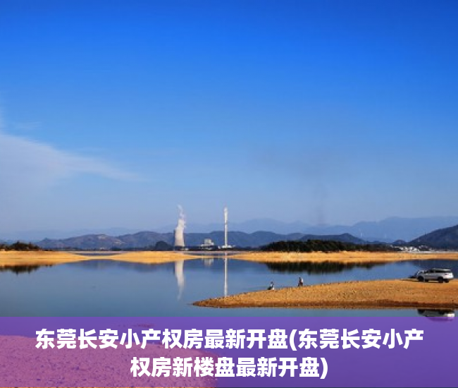 东莞长安小产权房最新开盘(东莞长安小产权房新楼盘最新开盘) 东莞长安小产权房最新开盘(东莞长安小产权房新楼盘最新开盘)