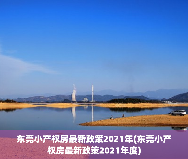 东莞小产权房最新政策2021年(东莞小产权房最新政策2021年度) 东莞小产权房最新政策2021年(东莞小产权房最新政策2021年度)